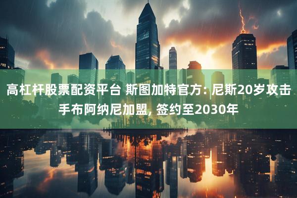 高杠杆股票配资平台 斯图加特官方: 尼斯20岁攻击手布阿纳尼加盟, 签约至2030年