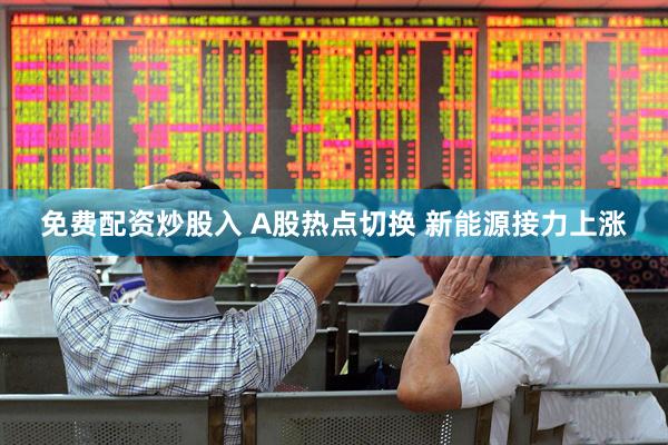 免费配资炒股入 A股热点切换 新能源接力上涨
