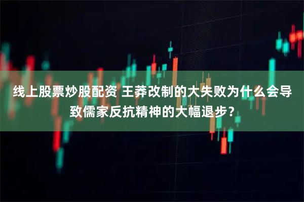 线上股票炒股配资 王莽改制的大失败为什么会导致儒家反抗精神的大幅退步？