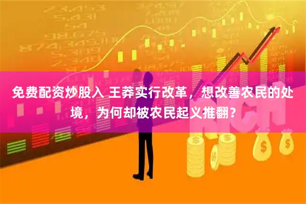免费配资炒股入 王莽实行改革，想改善农民的处境，为何却被农民起义推翻？