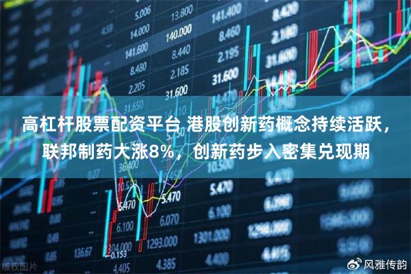 高杠杆股票配资平台 港股创新药概念持续活跃，联邦制药大涨8%，创新药步入密集兑现期