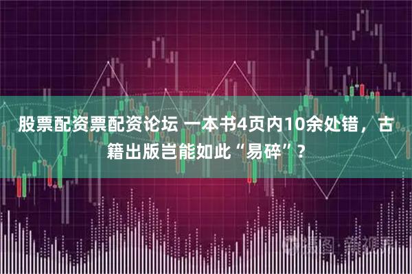 股票配资票配资论坛 一本书4页内10余处错，古籍出版岂能如此“易碎”？