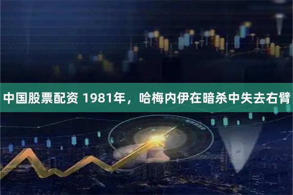 中国股票配资 1981年，哈梅内伊在暗杀中失去右臂