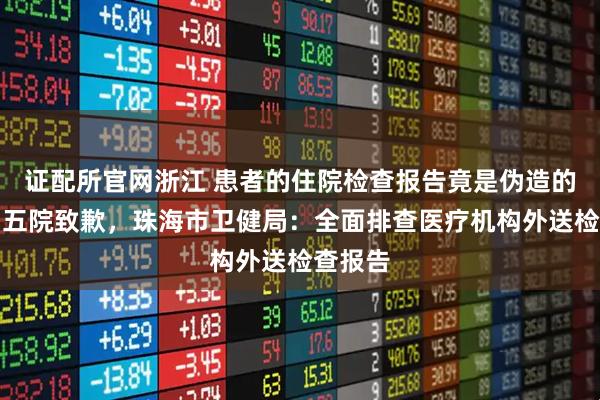 证配所官网浙江 患者的住院检查报告竟是伪造的,中山五院致歉,珠海市卫健局:全面排查医疗机构外送检查报告