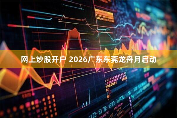 网上炒股开户 2026广东东莞龙舟月启动