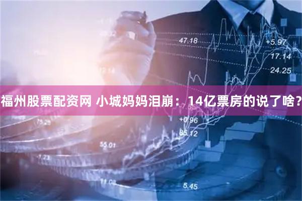 福州股票配资网 小城妈妈泪崩：14亿票房的说了啥？