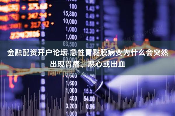 金融配资开户论坛 急性胃黏膜病变为什么会突然出现胃痛、恶心或出血